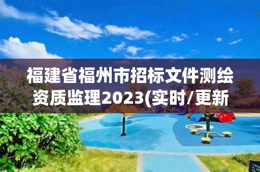 福建省福州市招标文件测绘资质监理2023(实时/更新中)