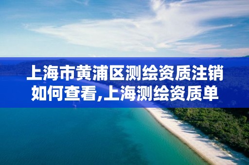 上海市黄浦区测绘资质注销如何查看,上海测绘资质单位