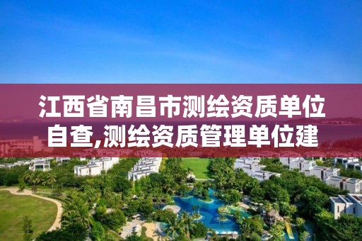 江西省南昌市测绘资质单位自查,测绘资质管理单位建设厅