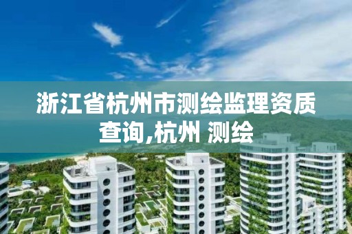 浙江省杭州市测绘监理资质查询,杭州 测绘