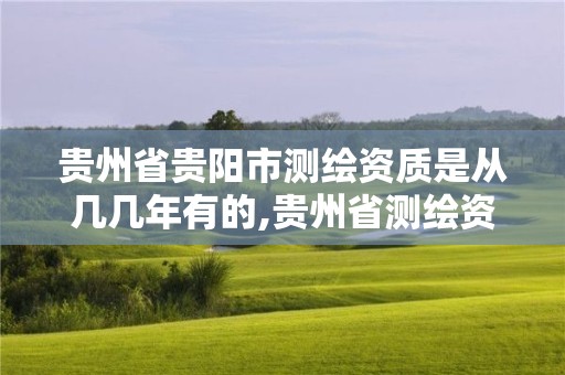 贵州省贵阳市测绘资质是从几几年有的,贵州省测绘资质单位。