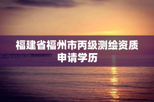 福建省福州市丙级测绘资质申请学历