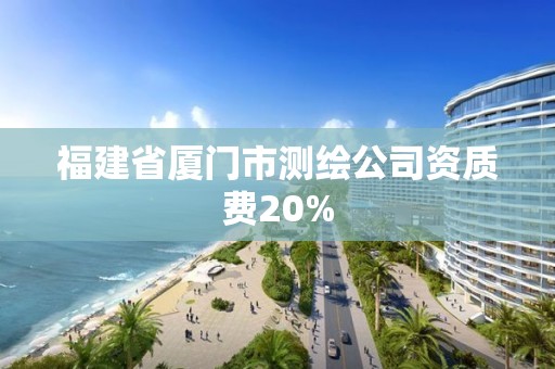 福建省厦门市测绘公司资质费20%