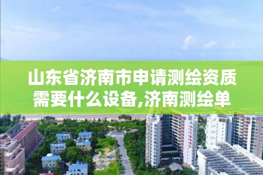 山东省济南市申请测绘资质需要什么设备,济南测绘单位。