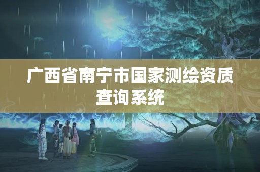 广西省南宁市国家测绘资质查询系统