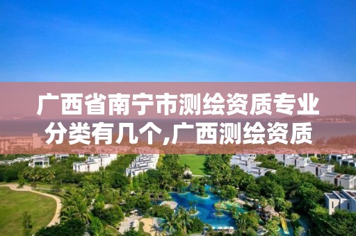 广西省南宁市测绘资质专业分类有几个,广西测绘资质单位