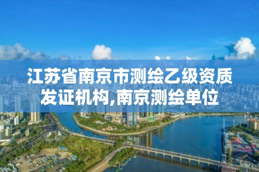 江苏省南京市测绘乙级资质发证机构,南京测绘单位