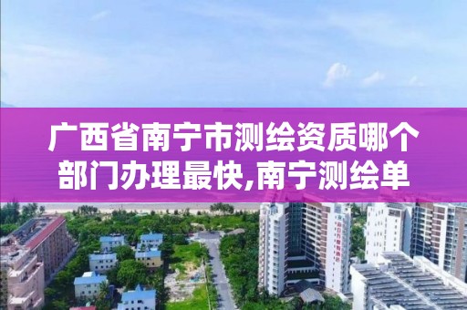 广西省南宁市测绘资质哪个部门办理最快,南宁测绘单位