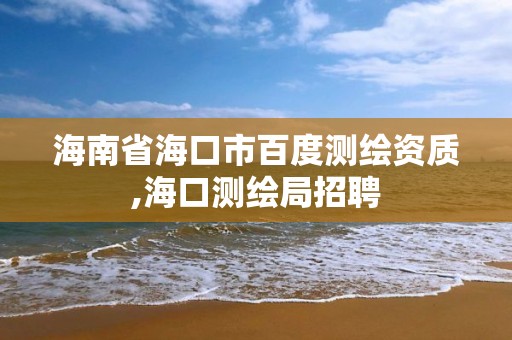 海南省海口市百度测绘资质,海口测绘局招聘