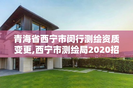 青海省西宁市闵行测绘资质变更,西宁市测绘局2020招聘