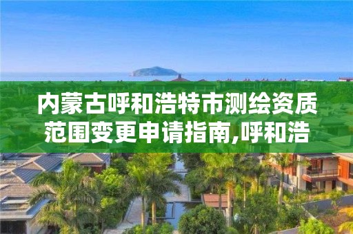 内蒙古呼和浩特市测绘资质范围变更申请指南,呼和浩特测绘仪器店。