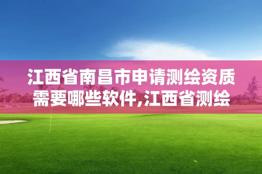 江西省南昌市申请测绘资质需要哪些软件,江西省测绘资质单位公示名单