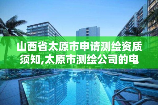 山西省太原市申请测绘资质须知,太原市测绘公司的电话是多少