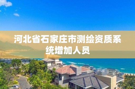 河北省石家庄市测绘资质系统增加人员