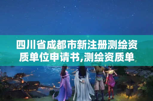 四川省成都市新注册测绘资质单位申请书,测绘资质单位申请说明。