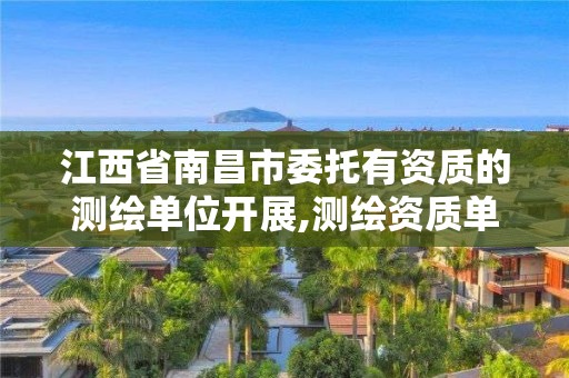 江西省南昌市委托有资质的测绘单位开展,测绘资质单位什么向其他第三方提供涉密测绘成果