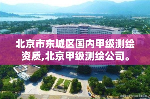 北京市东城区国内甲级测绘资质,北京甲级测绘公司。