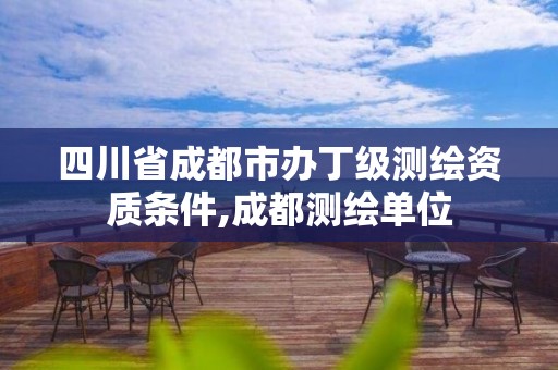 四川省成都市办丁级测绘资质条件,成都测绘单位