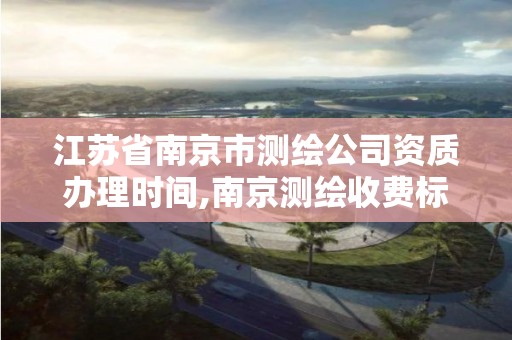 江苏省南京市测绘公司资质办理时间,南京测绘收费标准