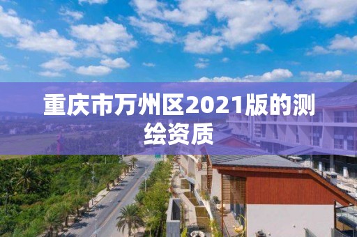 重庆市万州区2021版的测绘资质