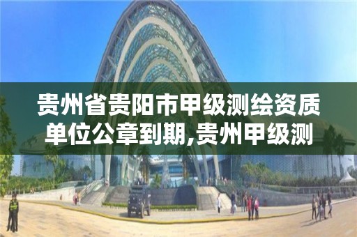 贵州省贵阳市甲级测绘资质单位公章到期,贵州甲级测绘公司。