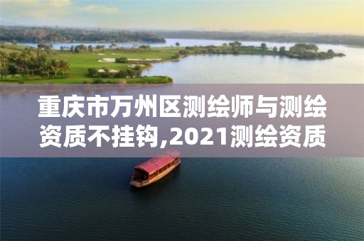 重庆市万州区测绘师与测绘资质不挂钩,2021测绘资质要求