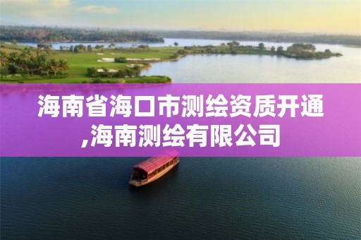 海南省海口市测绘资质开通,海南测绘有限公司