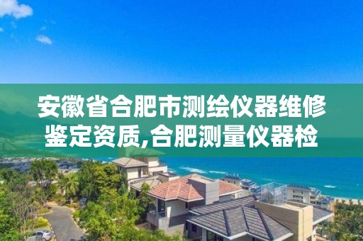 安徽省合肥市测绘仪器维修鉴定资质,合肥测量仪器检测