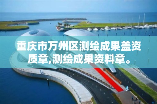 重庆市万州区测绘成果盖资质章,测绘成果资料章。