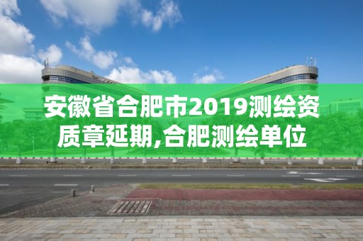 安徽省合肥市2019测绘资质章延期,合肥测绘单位