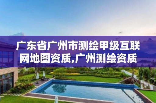 广东省广州市测绘甲级互联网地图资质,广州测绘资质代办。