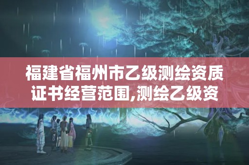 福建省福州市乙级测绘资质证书经营范围,测绘乙级资质需要多少专业人员。