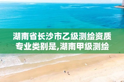 湖南省长沙市乙级测绘资质专业类别是,湖南甲级测绘资质单位名录。