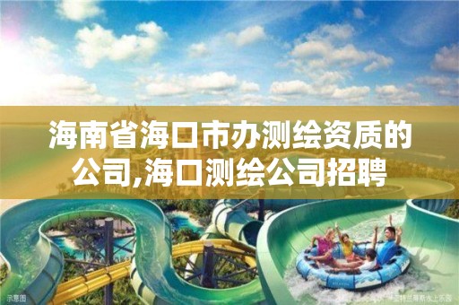 海南省海口市办测绘资质的公司,海口测绘公司招聘