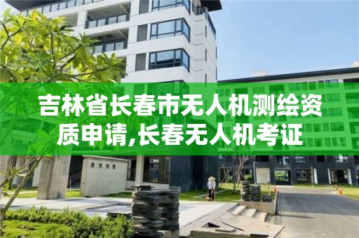 吉林省长春市无人机测绘资质申请,长春无人机考证