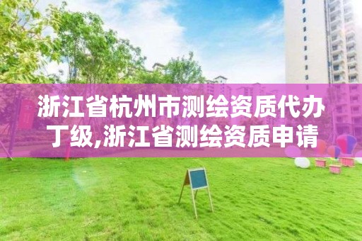 浙江省杭州市测绘资质代办丁级,浙江省测绘资质申请需要什么条件