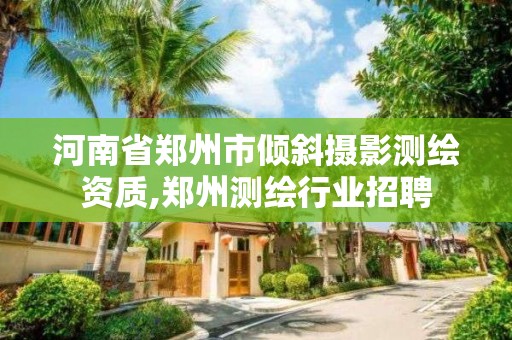 河南省郑州市倾斜摄影测绘资质,郑州测绘行业招聘