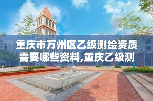 重庆市万州区乙级测绘资质需要哪些资料,重庆乙级测绘单位