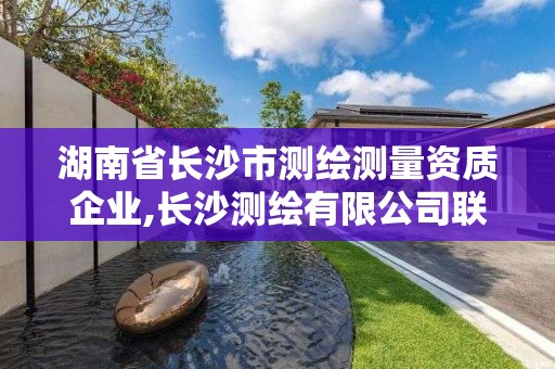 湖南省长沙市测绘测量资质企业,长沙测绘有限公司联系电话