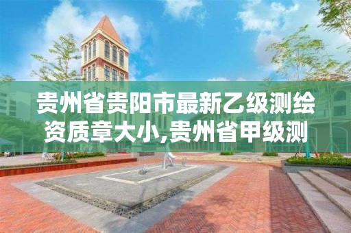 贵州省贵阳市最新乙级测绘资质章大小,贵州省甲级测绘单位