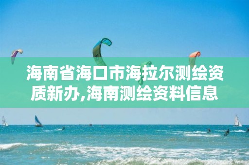 海南省海口市海拉尔测绘资质新办,海南测绘资料信息中心