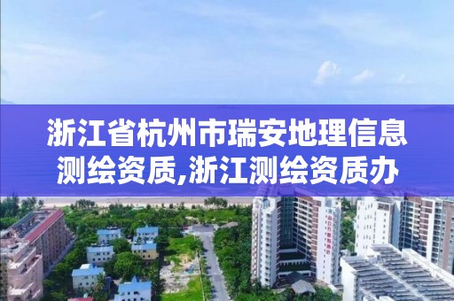 浙江省杭州市瑞安地理信息测绘资质,浙江测绘资质办理流程