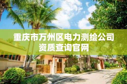 重庆市万州区电力测绘公司资质查询官网