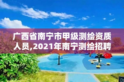 广西省南宁市甲级测绘资质人员,2021年南宁测绘招聘