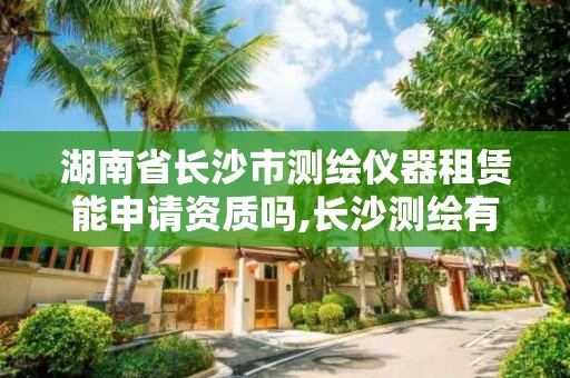 湖南省长沙市测绘仪器租赁能申请资质吗,长沙测绘有限公司