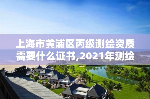 上海市黄浦区丙级测绘资质需要什么证书,2021年测绘资质丙级申报条件。