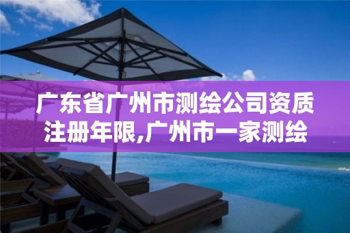 广东省广州市测绘公司资质注册年限,广州市一家测绘资质单位