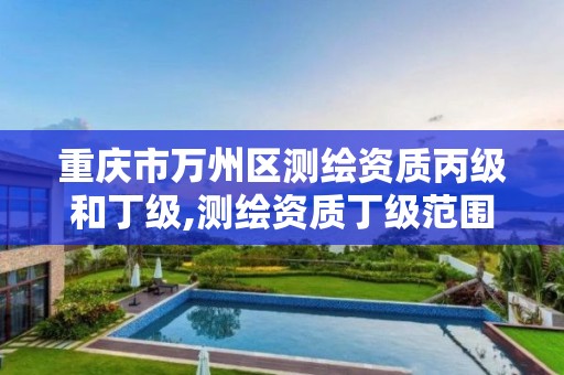 重庆市万州区测绘资质丙级和丁级,测绘资质丁级范围