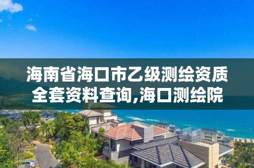 海南省海口市乙级测绘资质全套资料查询,海口测绘院