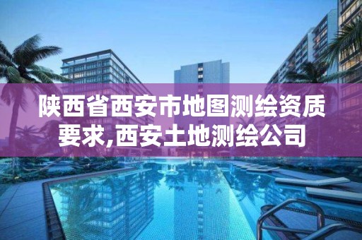 陕西省西安市地图测绘资质要求,西安土地测绘公司